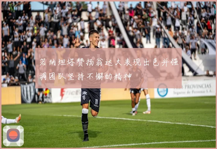 若纳坦塔赞扬翁达夫表现出色并强调团队坚持不懈的精神