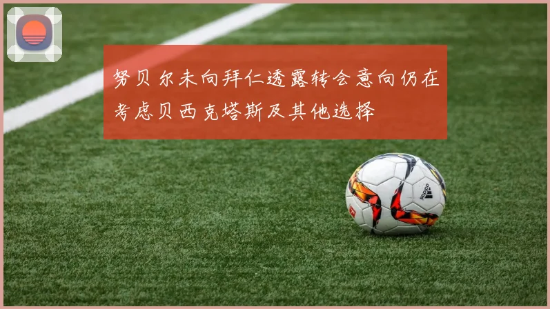 努贝尔未向拜仁透露转会意向仍在考虑贝西克塔斯及其他选择
