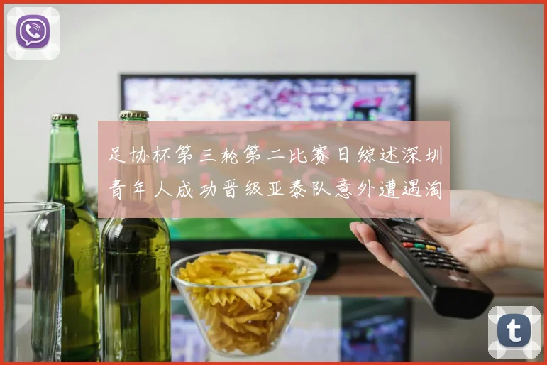 足协杯第三轮第二比赛日综述深圳青年人成功晋级亚泰队意外遭遇淘汰
