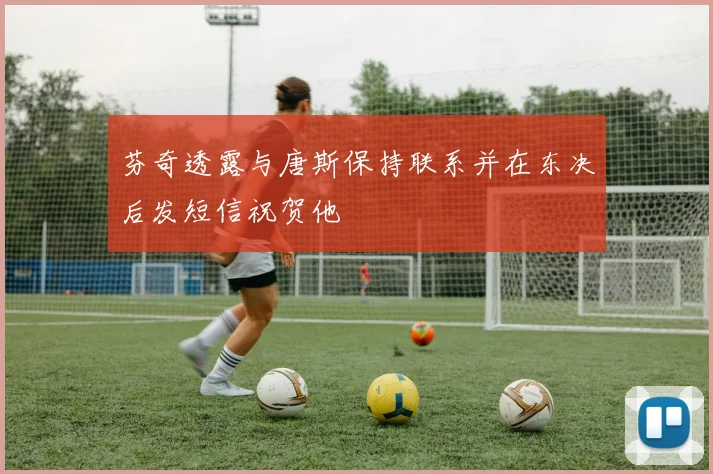 芬奇透露与唐斯保持联系并在东决后发短信祝贺他