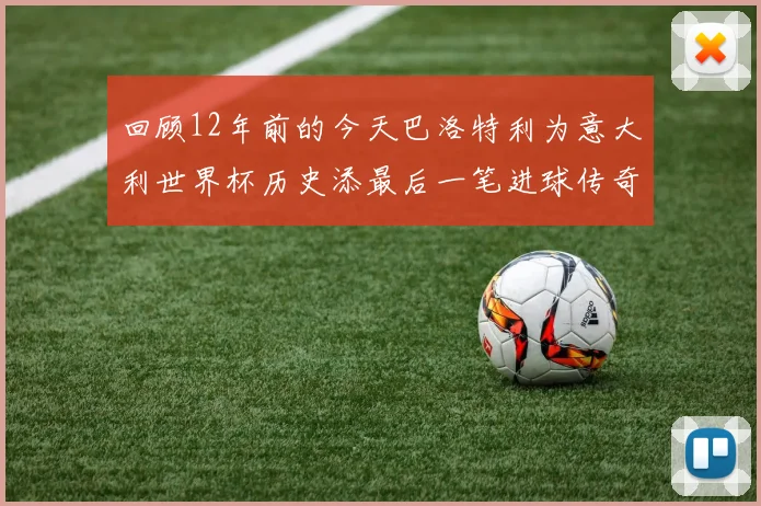 回顾12年前的今天巴洛特利为意大利世界杯历史添最后一笔进球传奇