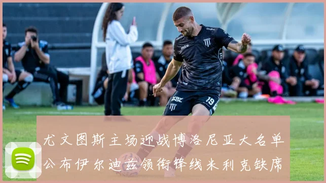 尤文图斯主场迎战博洛尼亚大名单公布伊尔迪兹领衔锋线米利克缺席