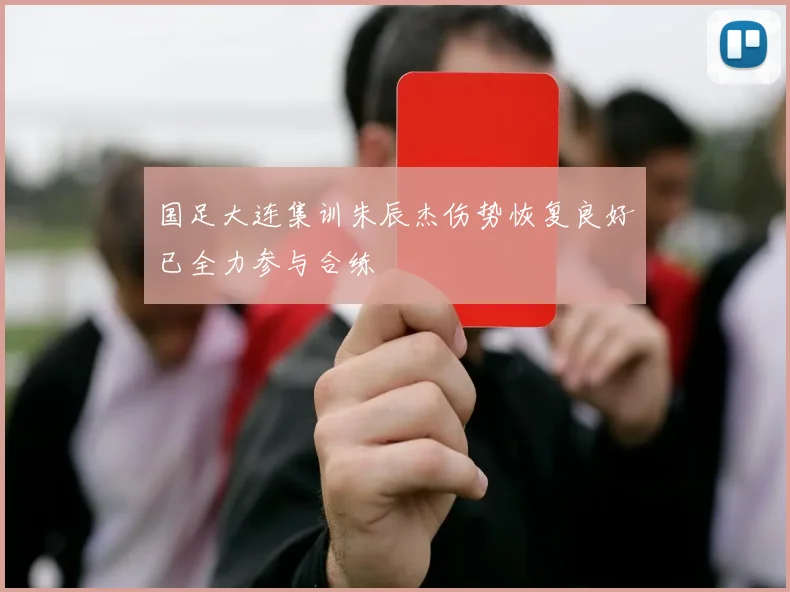 国足大连集训朱辰杰伤势恢复良好已全力参与合练
