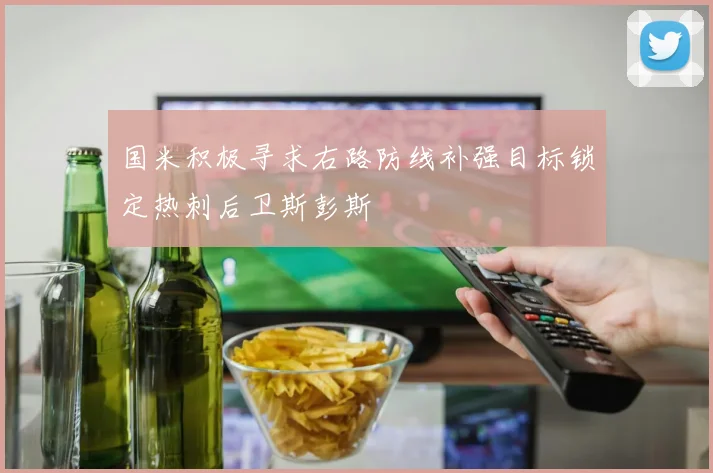 国米积极寻求右路防线补强目标锁定热刺后卫斯彭斯