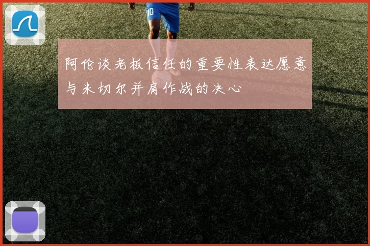 阿伦谈老板信任的重要性表达愿意与米切尔并肩作战的决心