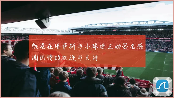 凯恩在堪萨斯与小球迷互动签名感谢热情的欢迎与支持